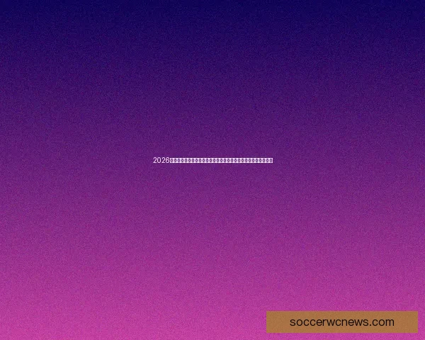 2026世界杯倒计时百日全球足坛格局巨变各队备战与参赛悬念持续升温