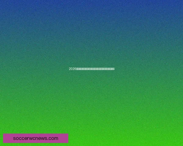 2026世界杯盘口分析与投注预测全球赛况趋势及关键赛事展望