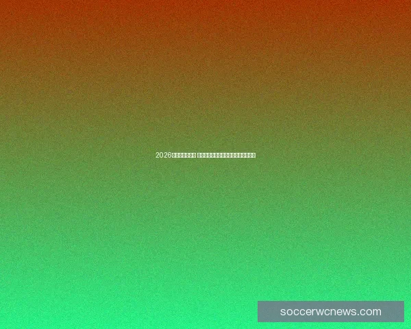 2026世界杯投注指南 热点分析与投注技巧助你赢得更多奖励