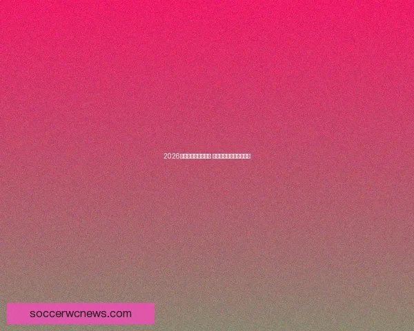 2026世界杯竞猜盛宴开启 看谁能预测最准确赢大奖