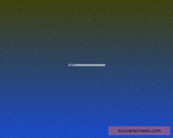 2026世界杯扩军对全球足球格局带来的深远影响分析