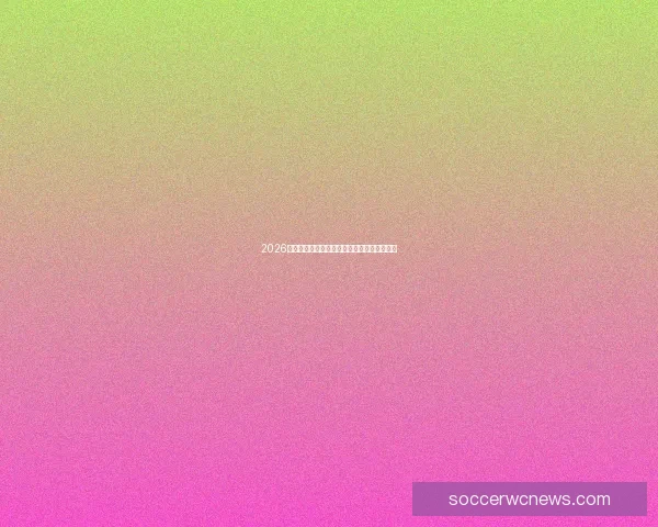 2026世界杯全程直播精彩赛事抢先看精彩瞬间解析