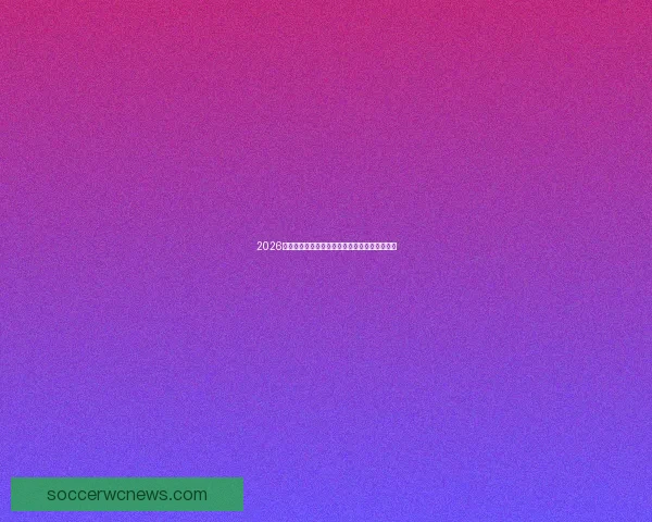 2026世界杯各强队实力排名全面解析与夺冠前景预测