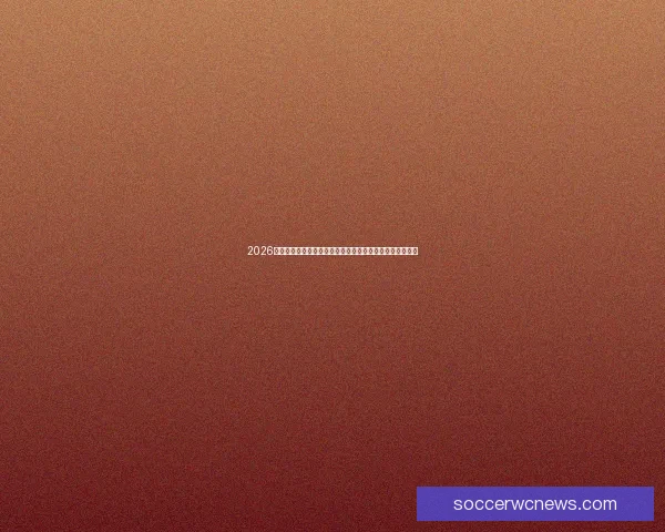 2026世界杯参赛队伍全景解析新格局强队黑马晋级前景深度前瞻