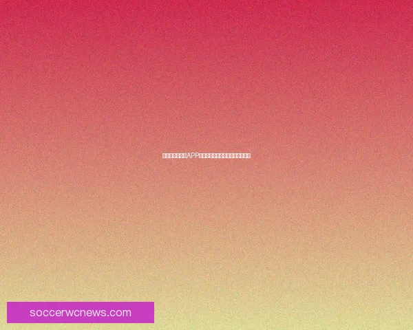 世界杯精彩竞猜APP免费下载，让你轻松赢取丰厚奖品