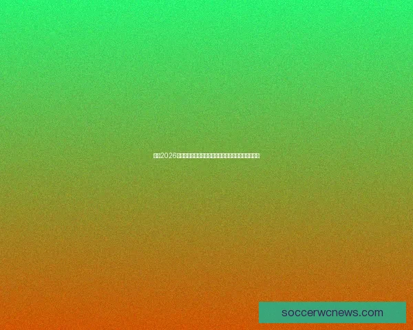 聚焦2026世界杯比赛场地布局与城市发展机遇全景深度解析研究