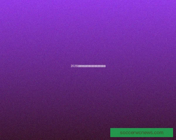 2026世界杯精彩赛事全程直播精彩瞬间不容错过